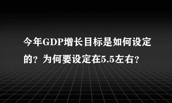 今年GDP增长目标是如何设定的？为何要设定在5.5左右？