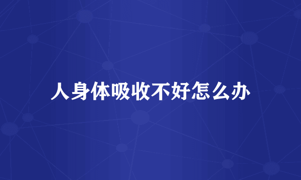 人身体吸收不好怎么办