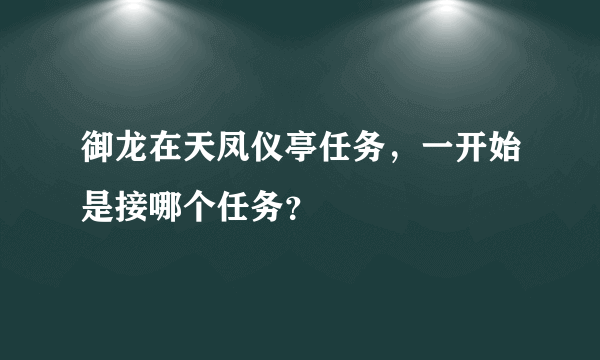 御龙在天凤仪亭任务，一开始是接哪个任务？