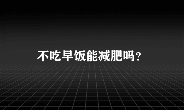 不吃早饭能减肥吗？