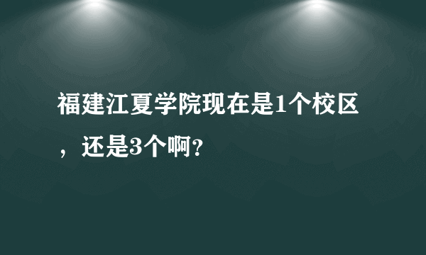 福建江夏学院现在是1个校区，还是3个啊？