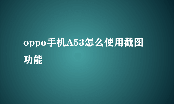 oppo手机A53怎么使用截图功能