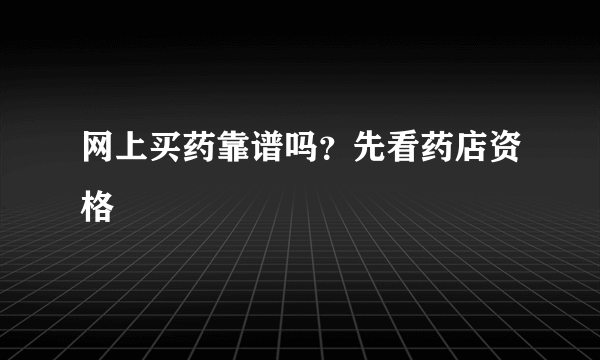 网上买药靠谱吗？先看药店资格