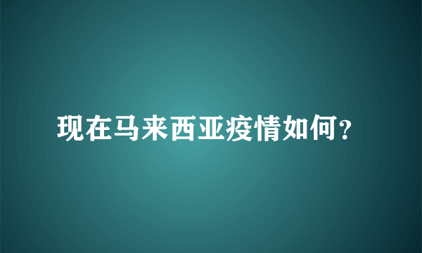 现在马来西亚疫情如何？