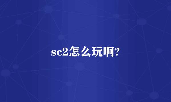 sc2怎么玩啊?