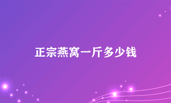 正宗燕窝一斤多少钱