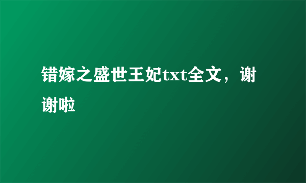 错嫁之盛世王妃txt全文，谢谢啦