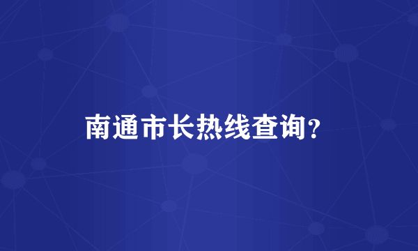 南通市长热线查询？