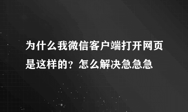 为什么我微信客户端打开网页是这样的？怎么解决急急急