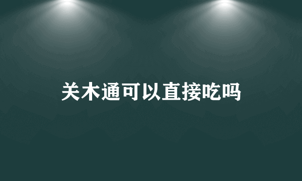 关木通可以直接吃吗