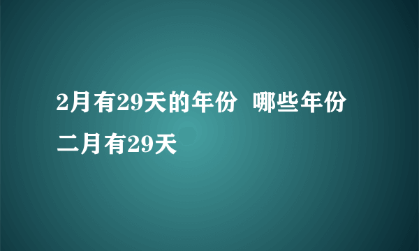 2月有29天的年份  哪些年份二月有29天