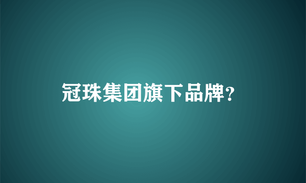 冠珠集团旗下品牌？