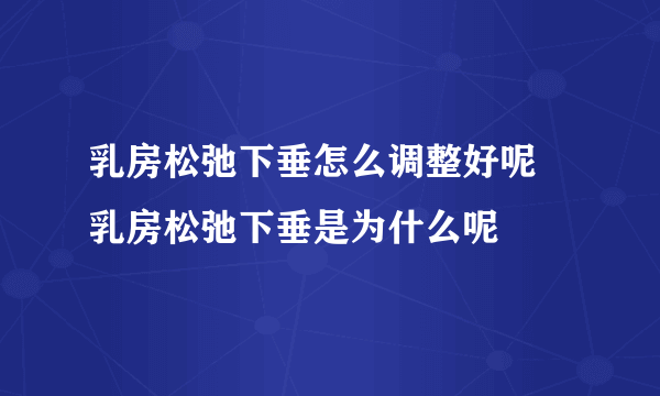 乳房松弛下垂怎么调整好呢 乳房松弛下垂是为什么呢