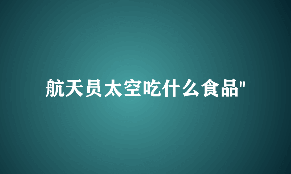 航天员太空吃什么食品