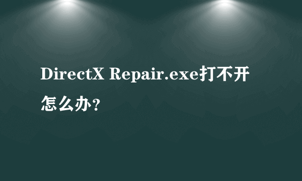 DirectX Repair.exe打不开怎么办？