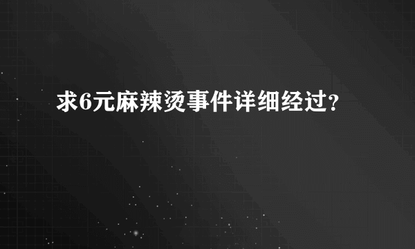 求6元麻辣烫事件详细经过？