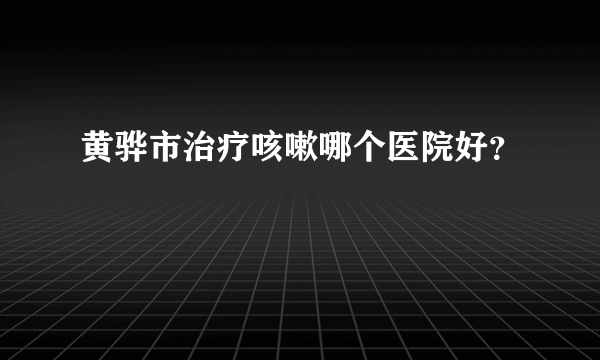 黄骅市治疗咳嗽哪个医院好？