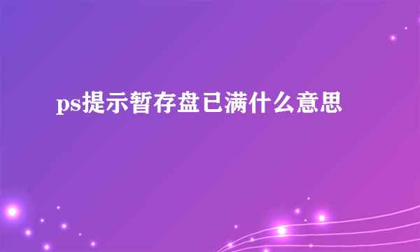 ps提示暂存盘已满什么意思