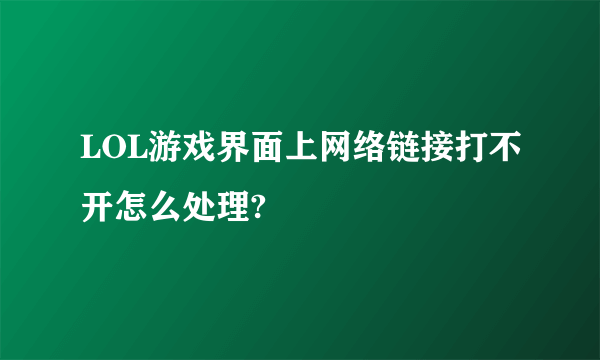 LOL游戏界面上网络链接打不开怎么处理?