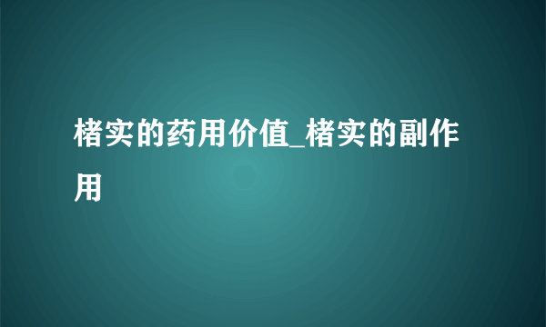 楮实的药用价值_楮实的副作用