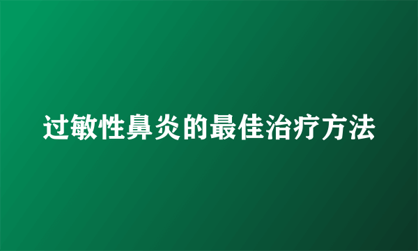 过敏性鼻炎的最佳治疗方法