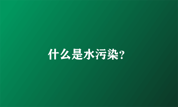 什么是水污染？