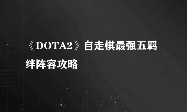 《DOTA2》自走棋最强五羁绊阵容攻略