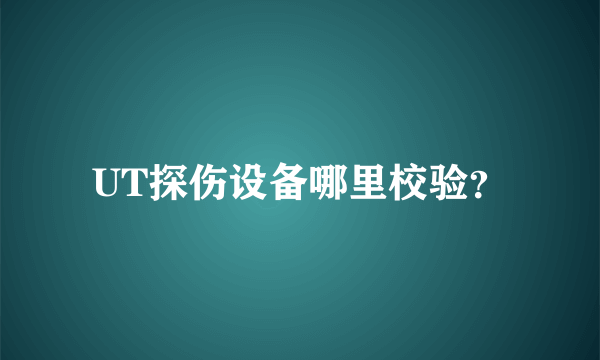 UT探伤设备哪里校验？