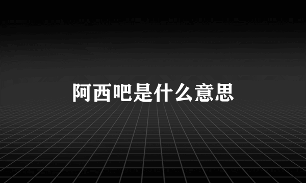 阿西吧是什么意思