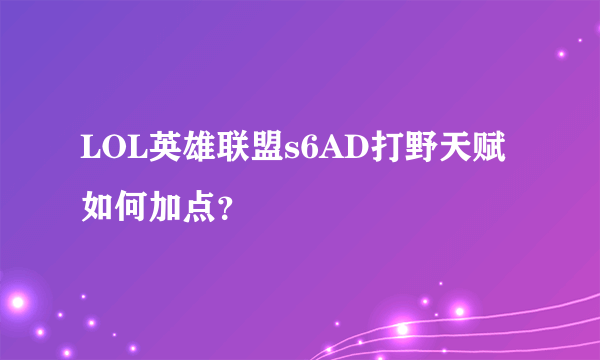 LOL英雄联盟s6AD打野天赋如何加点？