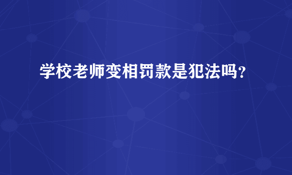 学校老师变相罚款是犯法吗？