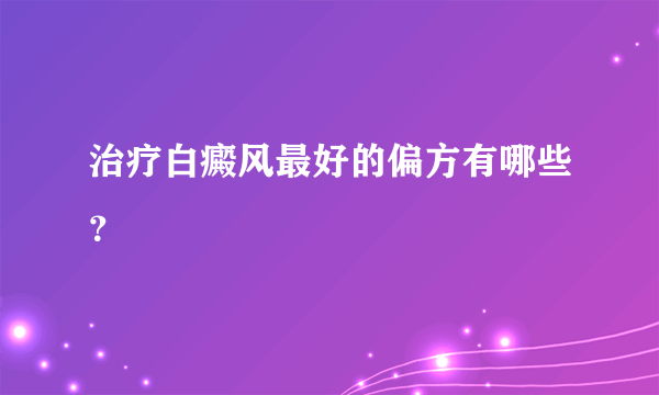 治疗白癜风最好的偏方有哪些？