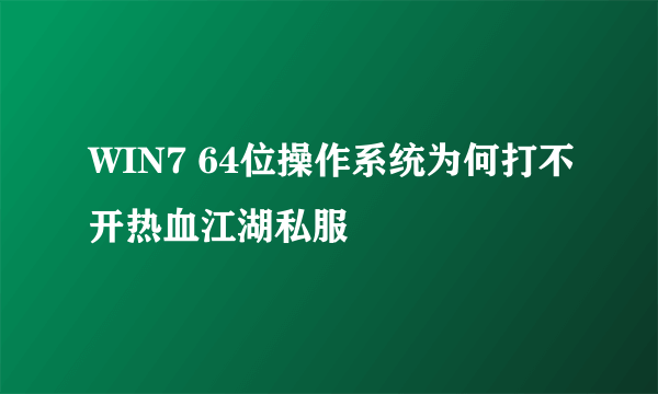 WIN7 64位操作系统为何打不开热血江湖私服