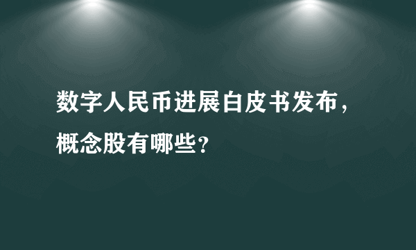 数字人民币进展白皮书发布，概念股有哪些？