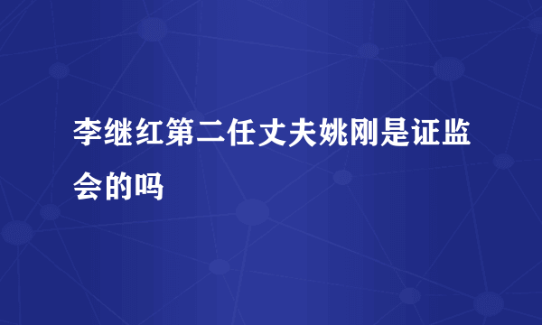 李继红第二任丈夫姚刚是证监会的吗