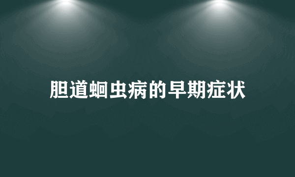 胆道蛔虫病的早期症状