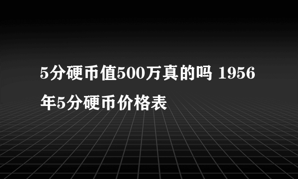 5分硬币值500万真的吗 1956年5分硬币价格表