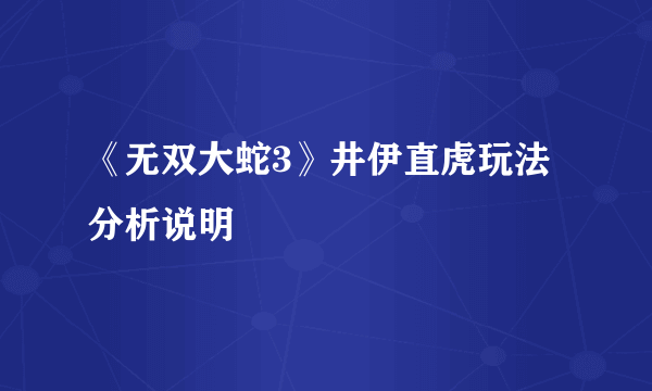 《无双大蛇3》井伊直虎玩法分析说明