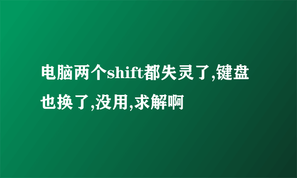 电脑两个shift都失灵了,键盘也换了,没用,求解啊