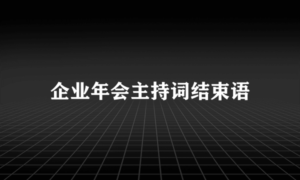 企业年会主持词结束语