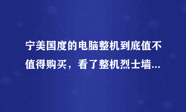 宁美国度的电脑整机到底值不值得购买，看了整机烈士墙，真的很害怕。