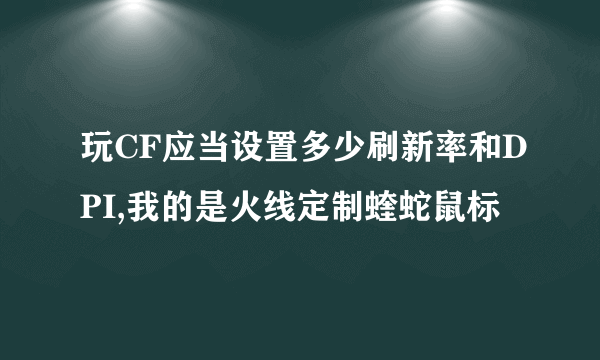 玩CF应当设置多少刷新率和DPI,我的是火线定制蝰蛇鼠标