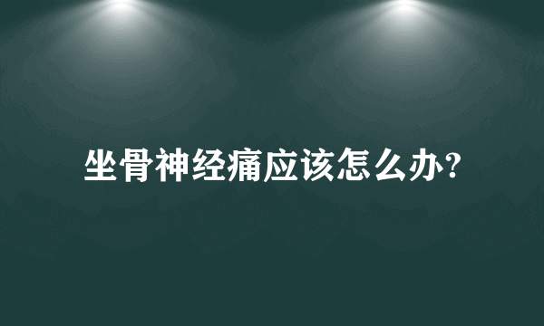 坐骨神经痛应该怎么办?