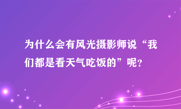 为什么会有风光摄影师说“我们都是看天气吃饭的”呢？