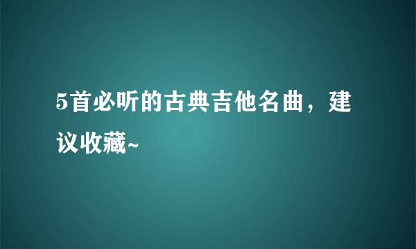 5首必听的古典吉他名曲，建议收藏~