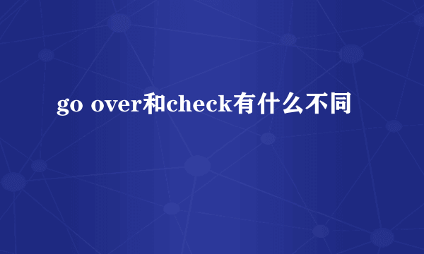 go over和check有什么不同