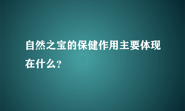 自然之宝的保健作用主要体现在什么？