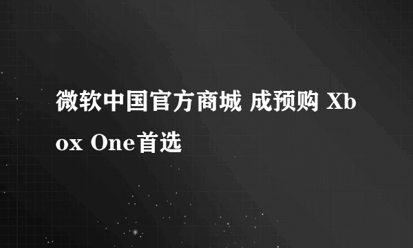 微软中国官方商城 成预购 Xbox One首选