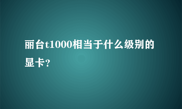 丽台t1000相当于什么级别的显卡？