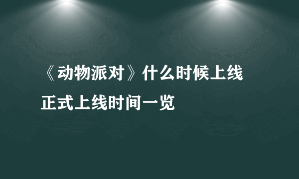 《动物派对》什么时候上线 正式上线时间一览